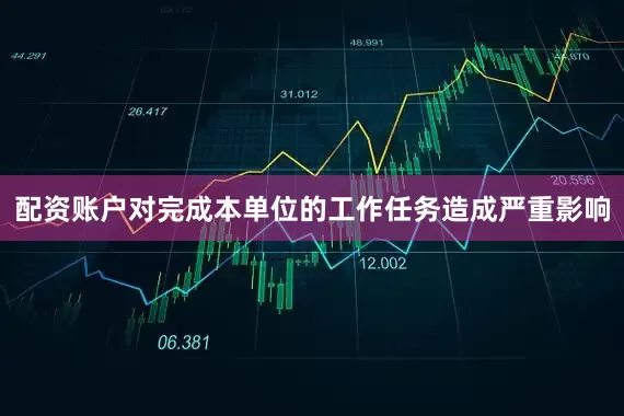 配资账户对完成本单位的工作任务造成严重影响