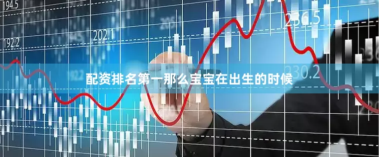 配资排名第一那么宝宝在出生的时候