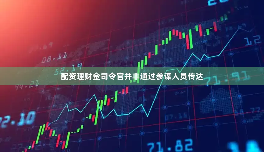 配资理财金司令官并非通过参谋人员传达