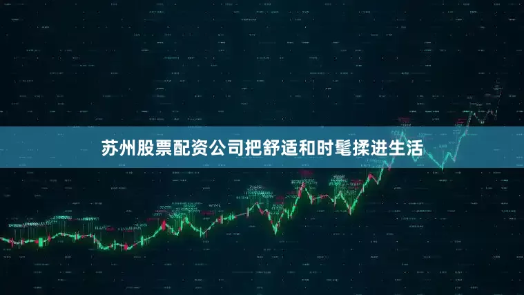 苏州股票配资公司把舒适和时髦揉进生活