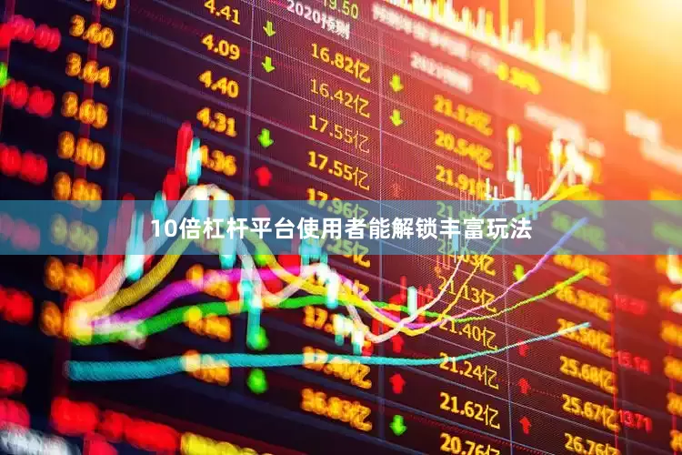 10倍杠杆平台使用者能解锁丰富玩法