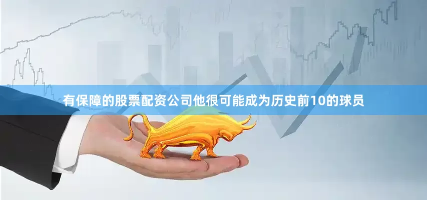 有保障的股票配资公司他很可能成为历史前10的球员