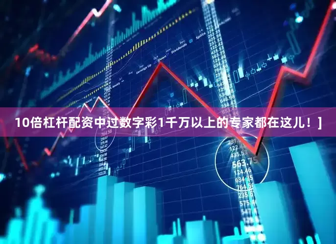 10倍杠杆配资中过数字彩1千万以上的专家都在这儿！]