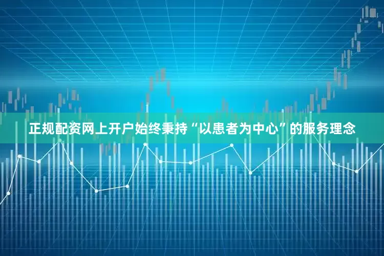 正规配资网上开户始终秉持“以患者为中心”的服务理念