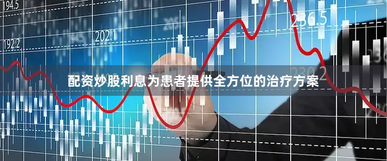 配资炒股利息为患者提供全方位的治疗方案
