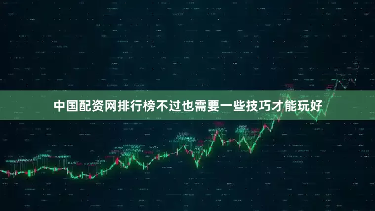 中国配资网排行榜不过也需要一些技巧才能玩好