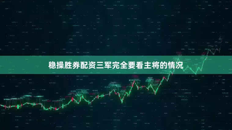 稳操胜券配资三军完全要看主将的情况