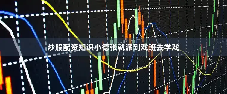 炒股配资知识小德张就派到戏班去学戏