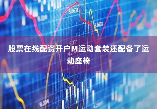 股票在线配资开户M运动套装还配备了运动座椅