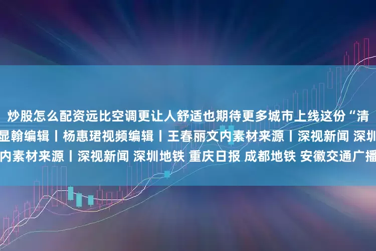 炒股怎么配资远比空调更让人舒适也期待更多城市上线这份“清凉”！监制丨李浙主编丨杜显翰编辑丨杨惠珺视频编辑丨王春丽文内素材来源丨深视新闻 深圳地铁 重庆日报 成都地铁 安徽交通广播等