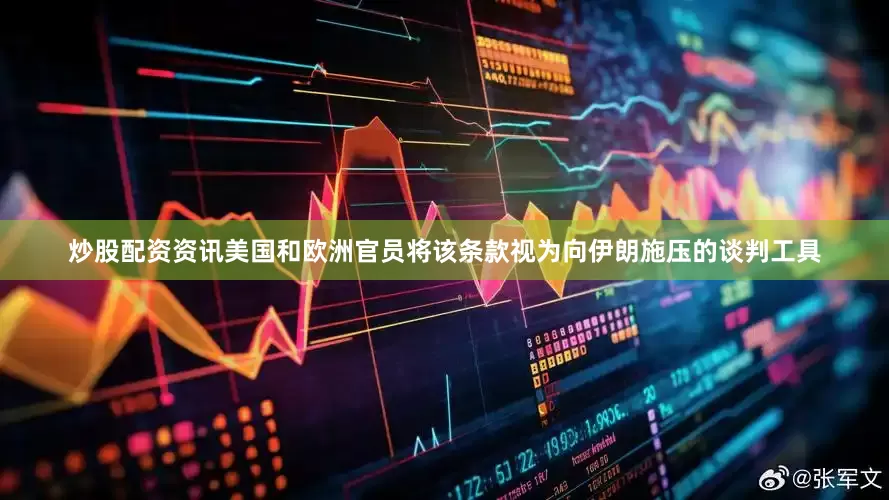 炒股配资资讯美国和欧洲官员将该条款视为向伊朗施压的谈判工具