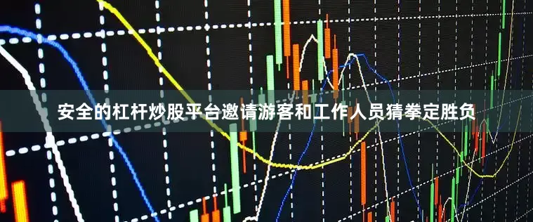 安全的杠杆炒股平台邀请游客和工作人员猜拳定胜负