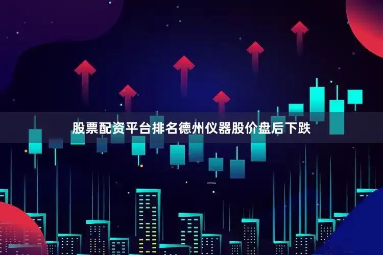 股票配资平台排名德州仪器股价盘后下跌