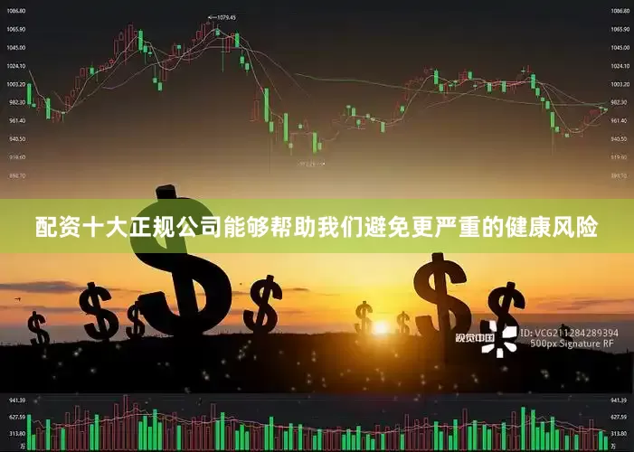 配资十大正规公司能够帮助我们避免更严重的健康风险