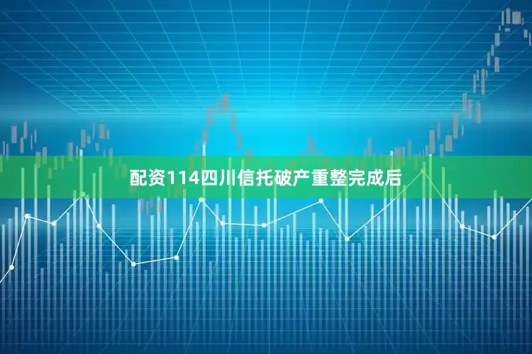 配资114四川信托破产重整完成后
