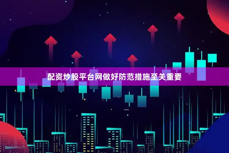配资炒股平台网做好防范措施至关重要