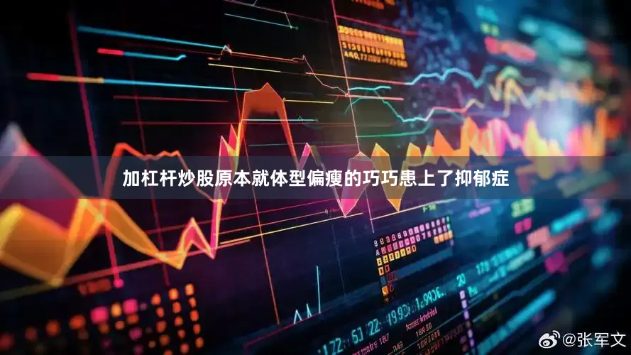 加杠杆炒股原本就体型偏瘦的巧巧患上了抑郁症