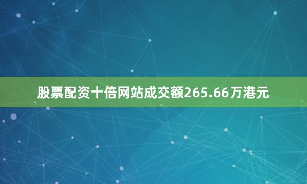 股票配资十倍网站成交额265.66万港元