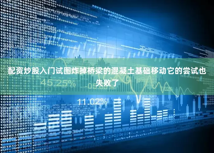 配资炒股入门试图炸掉桥梁的混凝土基础移动它的尝试也失败了