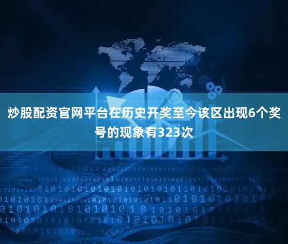 炒股配资官网平台在历史开奖至今该区出现6个奖号的现象有323次