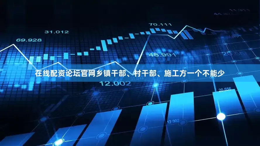 在线配资论坛官网乡镇干部、村干部、施工方一个不能少