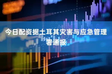 今日配资据土耳其灾害与应急管理署通报
