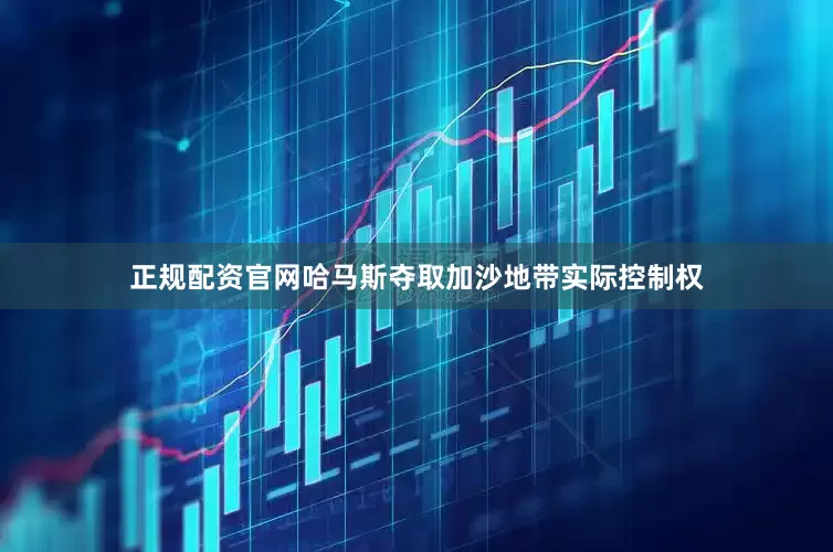 正规配资官网哈马斯夺取加沙地带实际控制权