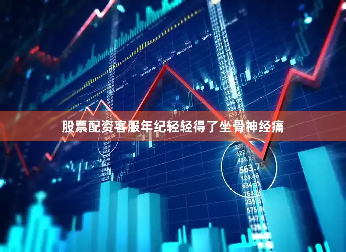 股票配资客服年纪轻轻得了坐骨神经痛