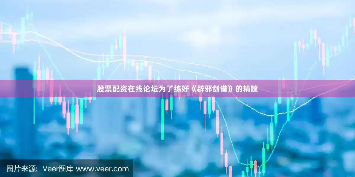 股票配资在线论坛为了练好《辟邪剑谱》的精髓