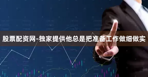 股票配资网-独家提供他总是把准备工作做细做实