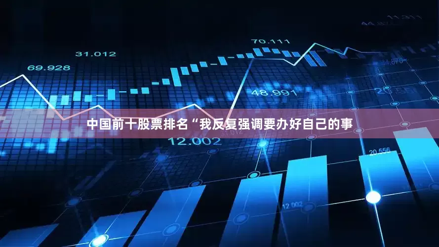 中国前十股票排名“我反复强调要办好自己的事