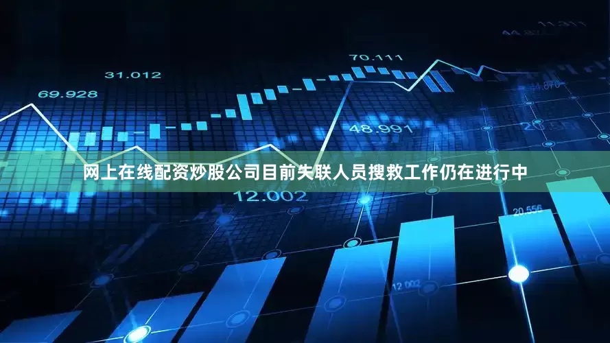 网上在线配资炒股公司目前失联人员搜救工作仍在进行中