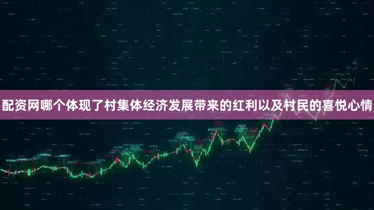 配资网哪个体现了村集体经济发展带来的红利以及村民的喜悦心情
