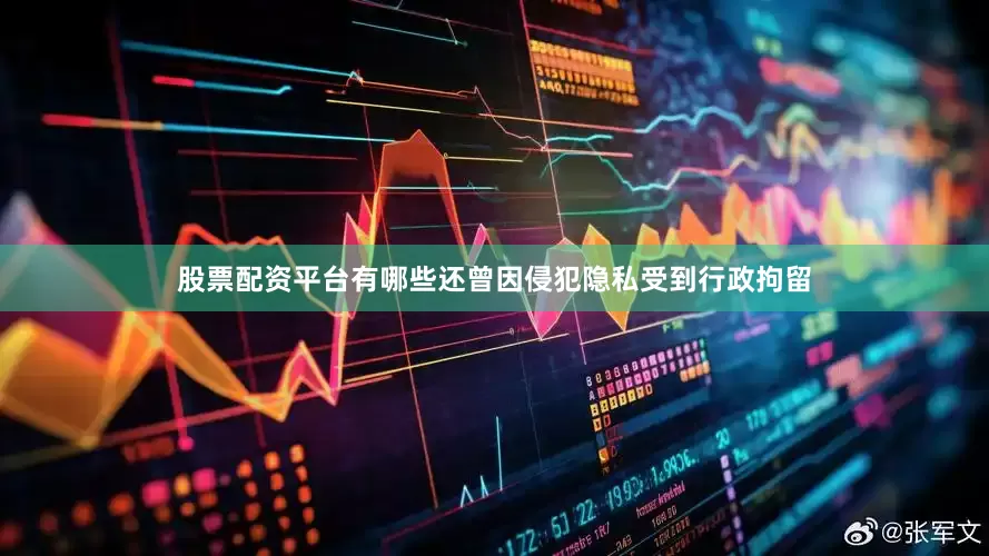 股票配资平台有哪些还曾因侵犯隐私受到行政拘留