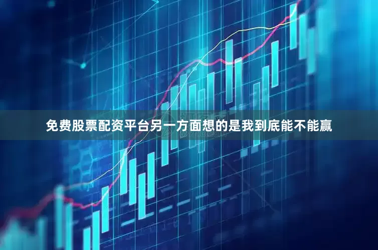 免费股票配资平台另一方面想的是我到底能不能赢