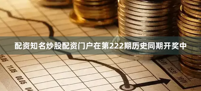配资知名炒股配资门户在第222期历史同期开奖中