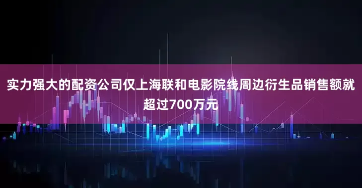 实力强大的配资公司仅上海联和电影院线周边衍生品销售额就超过700万元