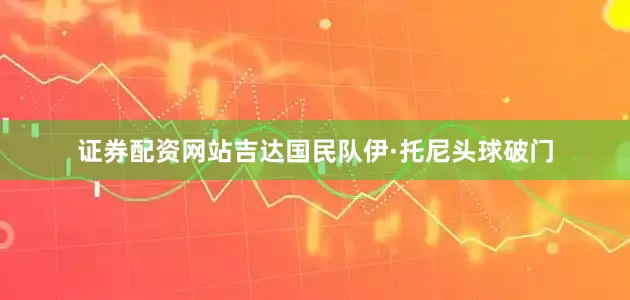 证券配资网站吉达国民队伊·托尼头球破门