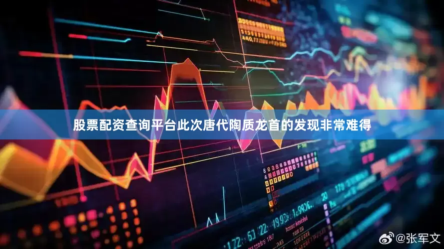 股票配资查询平台此次唐代陶质龙首的发现非常难得