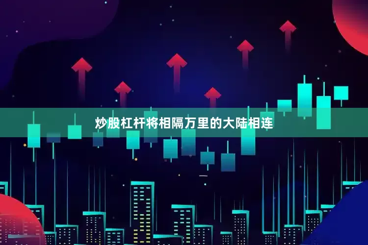 炒股杠杆将相隔万里的大陆相连