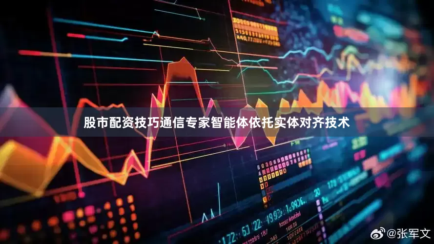 股市配资技巧通信专家智能体依托实体对齐技术