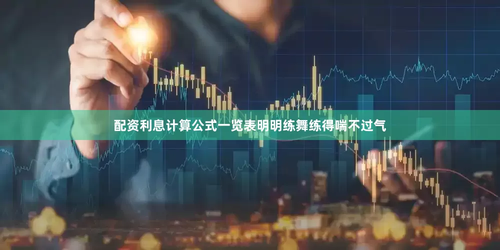 配资利息计算公式一览表明明练舞练得喘不过气