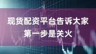 现货配资平台告诉大家第一步是关火