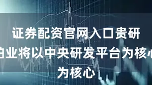 证券配资官网入口贵研铂业将以中央研发平台为核心