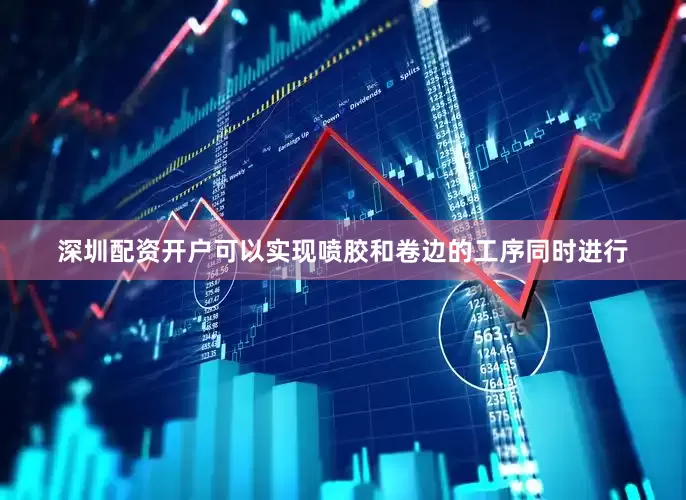 深圳配资开户可以实现喷胶和卷边的工序同时进行