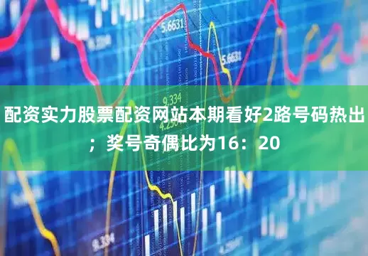 配资实力股票配资网站本期看好2路号码热出；奖号奇偶比为16：20