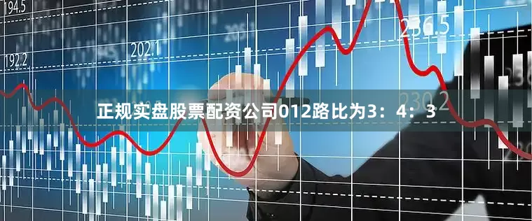正规实盘股票配资公司012路比为3：4：3