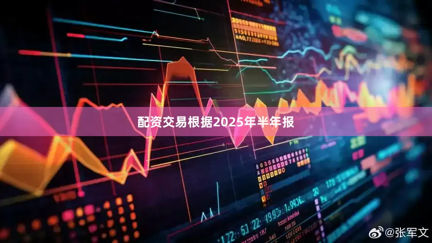 配资交易根据2025年半年报
