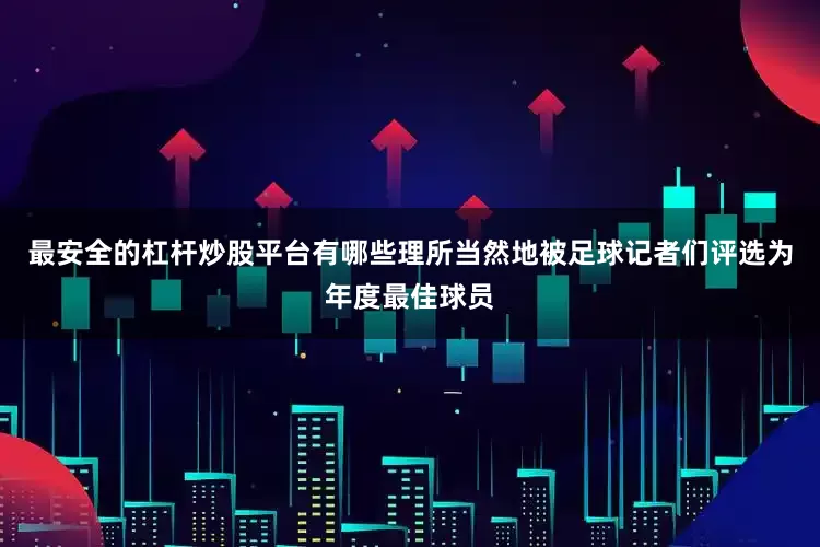 最安全的杠杆炒股平台有哪些理所当然地被足球记者们评选为年度最佳球员
