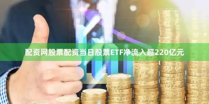配资网股票配资当日股票ETF净流入超220亿元